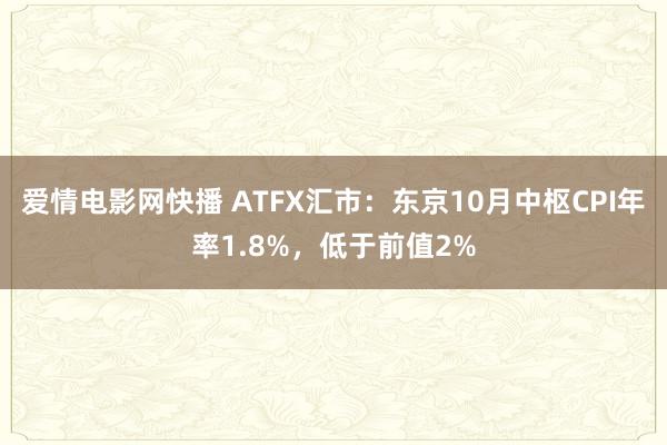 爱情电影网快播 ATFX汇市：东京10月中枢CPI年率1.8%，低于前值2%