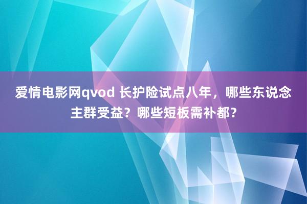 爱情电影网qvod 长护险试点八年，哪些东说念主群受益？哪些短板需补都？