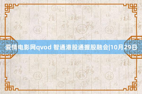 爱情电影网qvod 智通港股通握股融会|10月29日