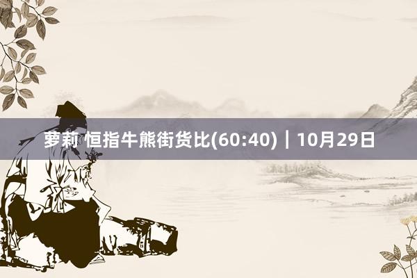 萝莉 恒指牛熊街货比(60:40)︱10月29日