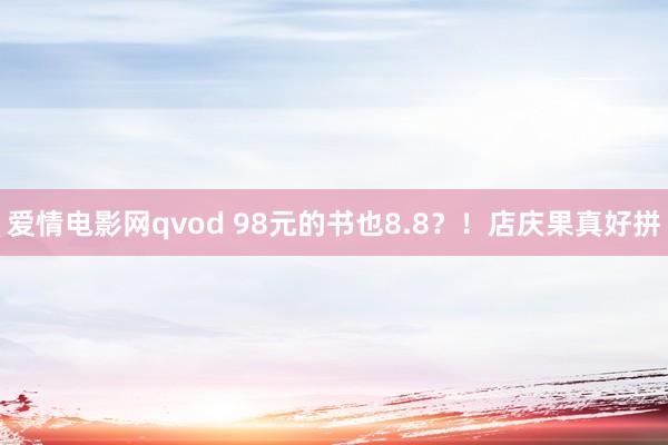 爱情电影网qvod 98元的书也8.8？！店庆果真好拼