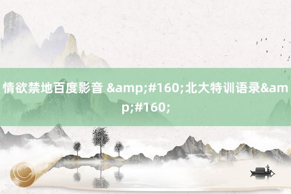 情欲禁地百度影音  北大特训语录 