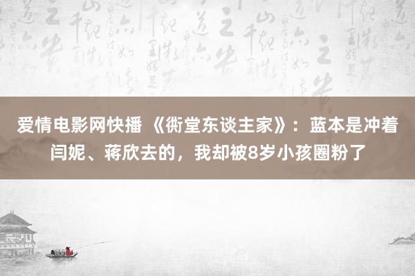 爱情电影网快播 《衖堂东谈主家》：蓝本是冲着闫妮、蒋欣去的，我却被8岁小孩圈粉了