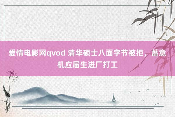 爱情电影网qvod 清华硕士八面字节被拒，蓄意机应届生进厂打工