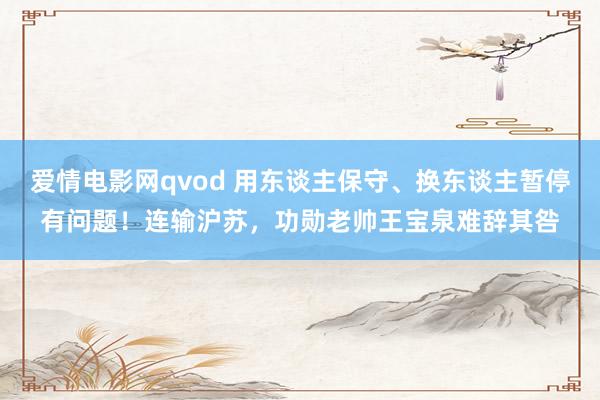 爱情电影网qvod 用东谈主保守、换东谈主暂停有问题！连输沪苏，功勋老帅王宝泉难辞其咎