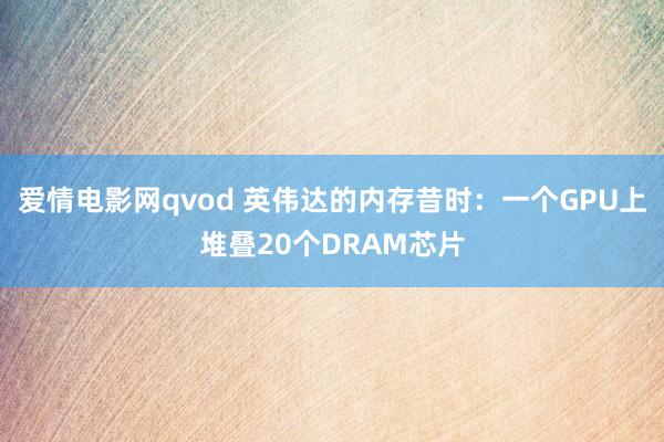 爱情电影网qvod 英伟达的内存昔时：一个GPU上堆叠20个DRAM芯片