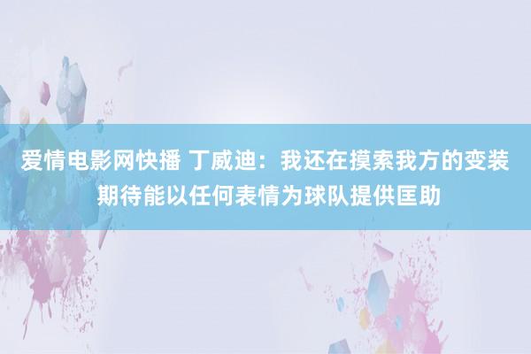 爱情电影网快播 丁威迪：我还在摸索我方的变装 期待能以任何表情为球队提供匡助
