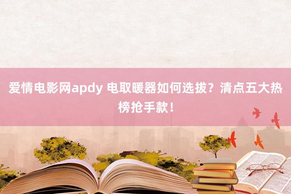 爱情电影网apdy 电取暖器如何选拔？清点五大热榜抢手款！