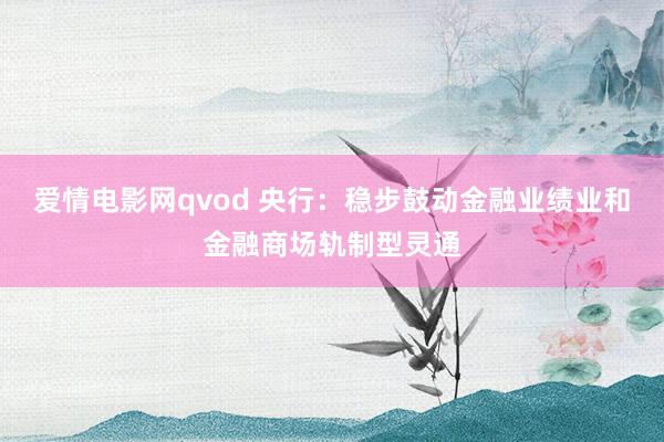 爱情电影网qvod 央行：稳步鼓动金融业绩业和金融商场轨制型灵通