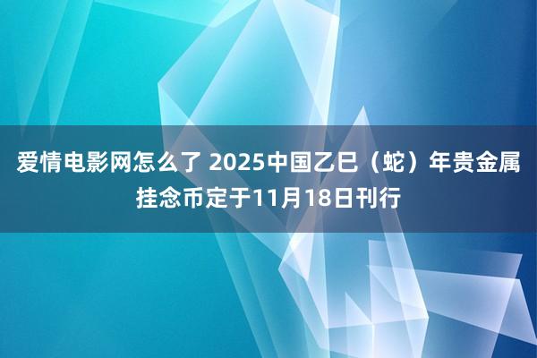 爱情电影网怎么了 2025中国乙巳（蛇）年贵金属挂念币定于11月18日刊行