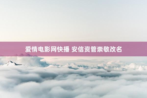 爱情电影网快播 安信资管崇敬改名