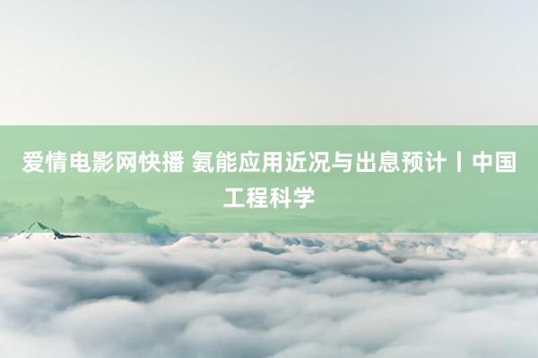 爱情电影网快播 氨能应用近况与出息预计丨中国工程科学