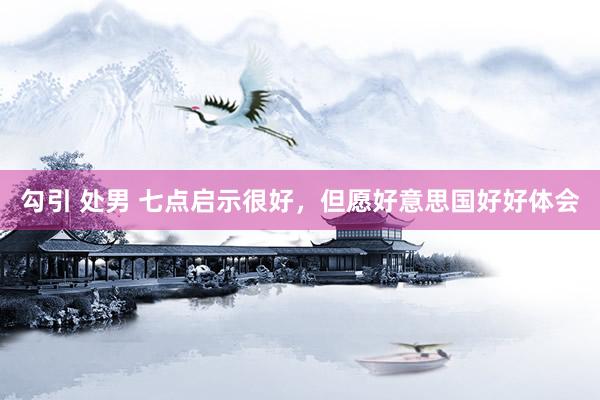 勾引 处男 七点启示很好，但愿好意思国好好体会