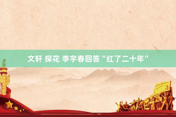 文轩 探花 李宇春回答“红了二十年”