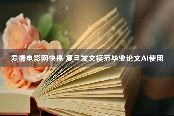 爱情电影网快播 复旦发文模范毕业论文AI使用