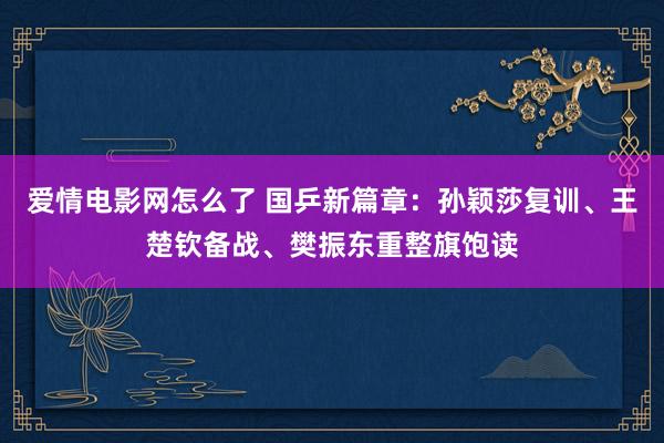 爱情电影网怎么了 国乒新篇章：孙颖莎复训、王楚钦备战、樊振东重整旗饱读