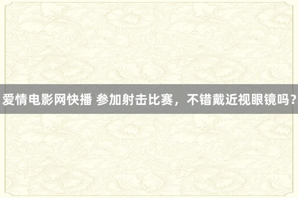爱情电影网快播 参加射击比赛，不错戴近视眼镜吗？