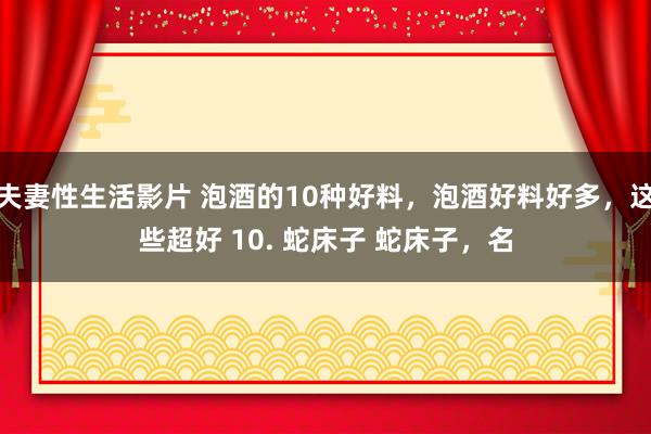夫妻性生活影片 泡酒的10种好料，泡酒好料好多，这些超好 10. 蛇床子 蛇床子，名