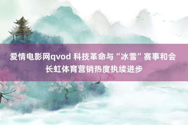 爱情电影网qvod 科技革命与“冰雪”赛事和会 长虹体育营销热度执续进步