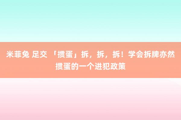 米菲兔 足交 「掼蛋」拆，拆，拆！学会拆牌亦然掼蛋的一个进犯政策