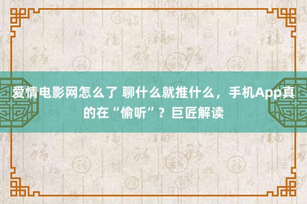 爱情电影网怎么了 聊什么就推什么，手机App真的在“偷听”？巨匠解读
