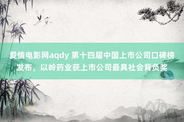 爱情电影网aqdy 第十四届中国上市公司口碑榜发布，以岭药业获上市公司最具社会背负奖