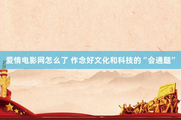 爱情电影网怎么了 作念好文化和科技的“会通题”
