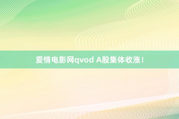 爱情电影网qvod A股集体收涨！