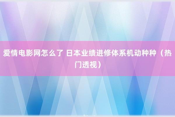 爱情电影网怎么了 日本业绩进修体系机动种种（热门透视）