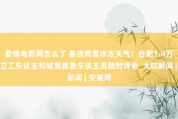 爱情电影网怎么了 备战雨雪冰冻天气！合肥1.4万余名环卫工东谈主和城管救急东谈主员随时待命_大皖新闻 | 安徽网