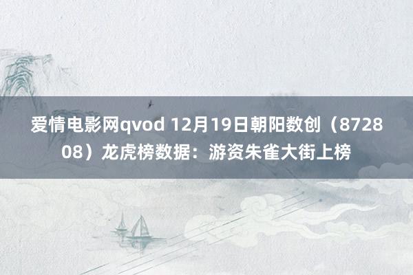 爱情电影网qvod 12月19日朝阳数创（872808）龙虎榜数据：游资朱雀大街上榜