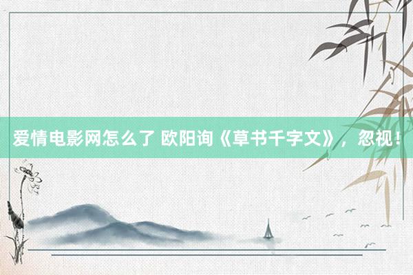 爱情电影网怎么了 欧阳询《草书千字文》，忽视！
