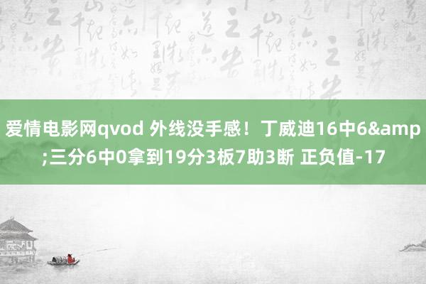 爱情电影网qvod 外线没手感！丁威迪16中6&三分6中0拿到19分3板7助3断 正负值-17