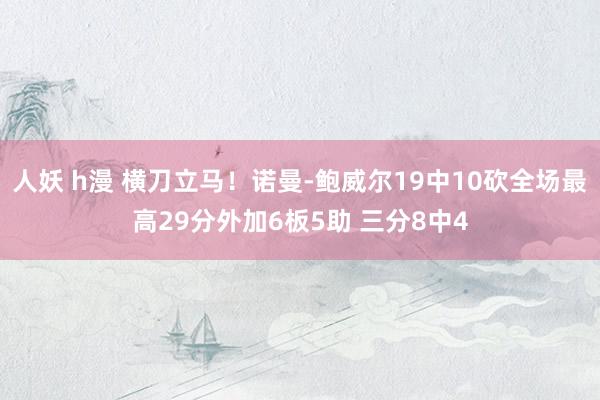 人妖 h漫 横刀立马！诺曼-鲍威尔19中10砍全场最高29分外加6板5助 三分8中4