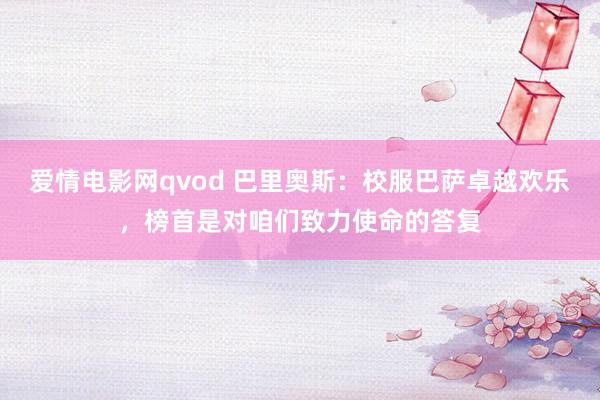 爱情电影网qvod 巴里奥斯：校服巴萨卓越欢乐，榜首是对咱们致力使命的答复