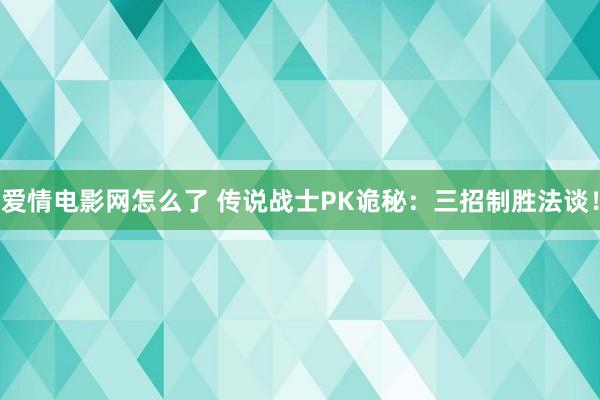 爱情电影网怎么了 传说战士PK诡秘：三招制胜法谈！