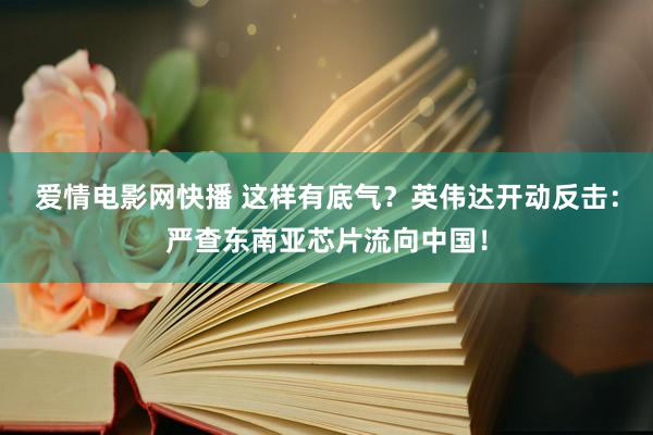 爱情电影网快播 这样有底气？英伟达开动反击：严查东南亚芯片流向中国！
