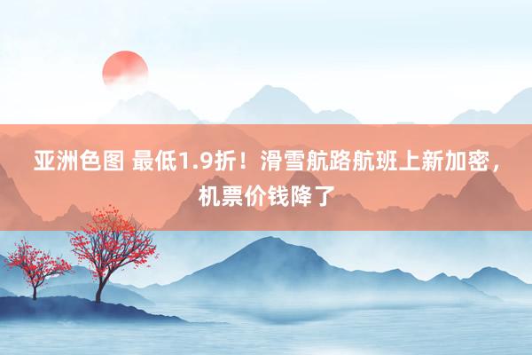亚洲色图 最低1.9折！滑雪航路航班上新加密，机票价钱降了
