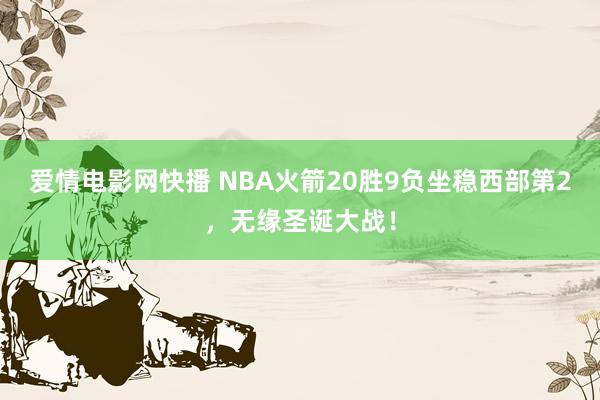 爱情电影网快播 NBA火箭20胜9负坐稳西部第2，无缘圣诞大战！