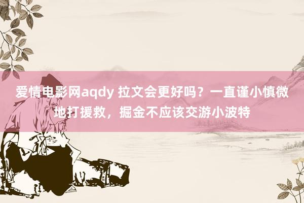 爱情电影网aqdy 拉文会更好吗？一直谨小慎微地打援救，掘金不应该交游小波特
