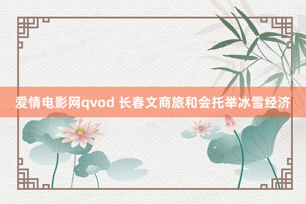 爱情电影网qvod 长春文商旅和会托举冰雪经济