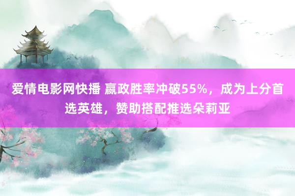 爱情电影网快播 嬴政胜率冲破55%，成为上分首选英雄，赞助搭配推选朵莉亚