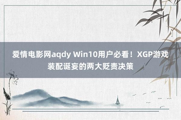 爱情电影网aqdy Win10用户必看！XGP游戏装配诞妄的两大贬责决策