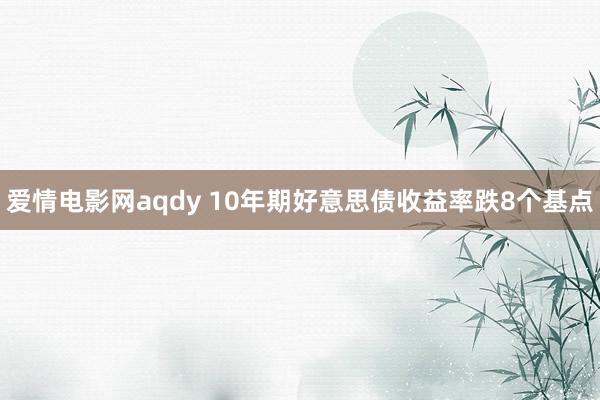 爱情电影网aqdy 10年期好意思债收益率跌8个基点