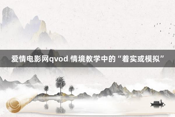 爱情电影网qvod 情境教学中的“着实或模拟”