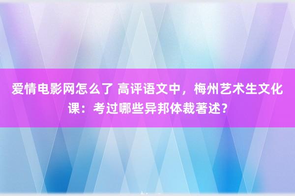 爱情电影网怎么了 高评语文中，梅州艺术生文化课：考过哪些异邦体裁著述？
