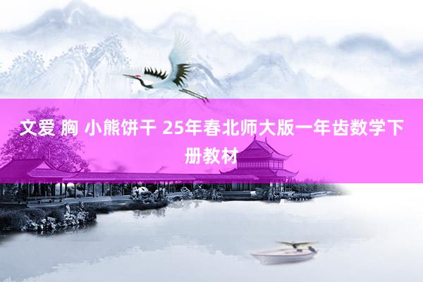 文爱 胸 小熊饼干 25年春北师大版一年齿数学下册教材