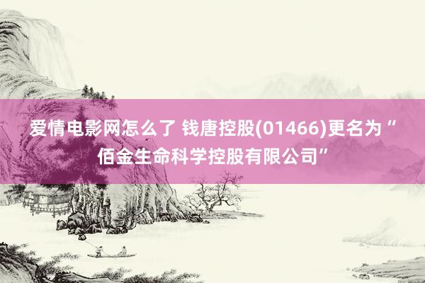 爱情电影网怎么了 钱唐控股(01466)更名为“佰金生命科学控股有限公司”