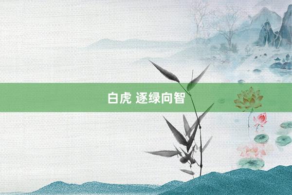 白虎 逐绿向智