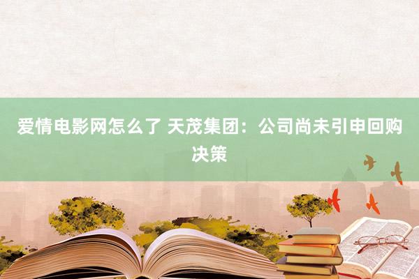 爱情电影网怎么了 天茂集团：公司尚未引申回购决策